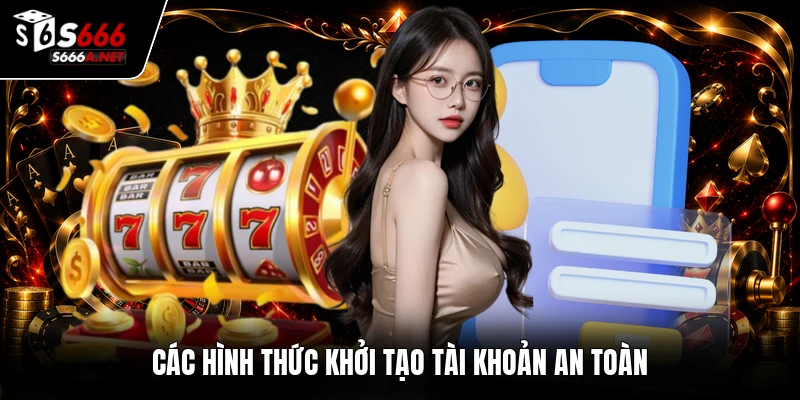 Các hình thức khởi tạo tài khoản an toàn