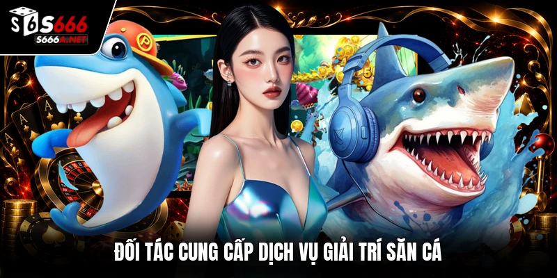 Đối tác cung cấp dịch vụ giải trí săn cá