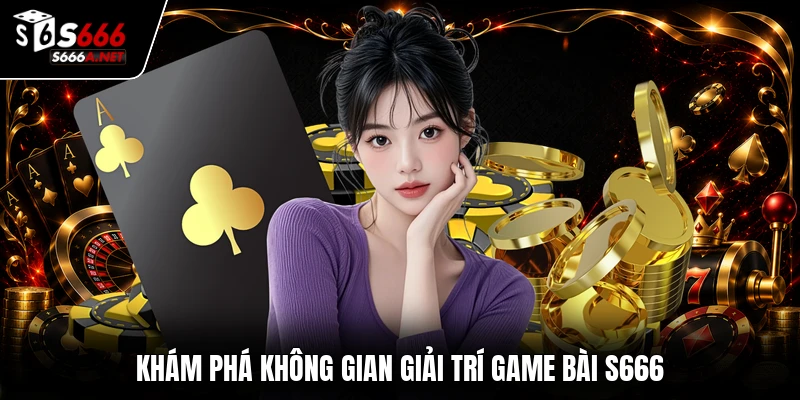 Khám phá không gian giải trí game bài S666