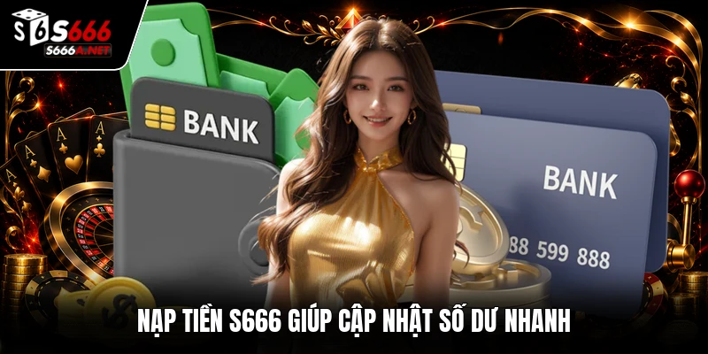 Nạp tiền S666 giúp cập nhật số dư nhanh