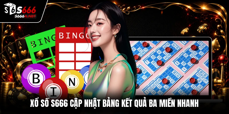 Xổ số S666 cập nhật bảng kết quả ba miền nhanh